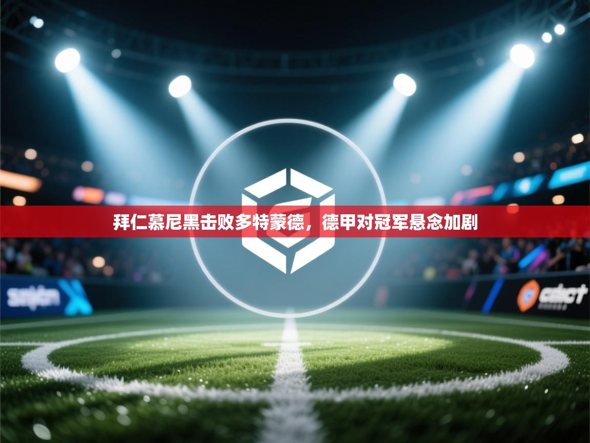 拜仁慕尼黑击败多特蒙德，德甲对冠军悬念加剧