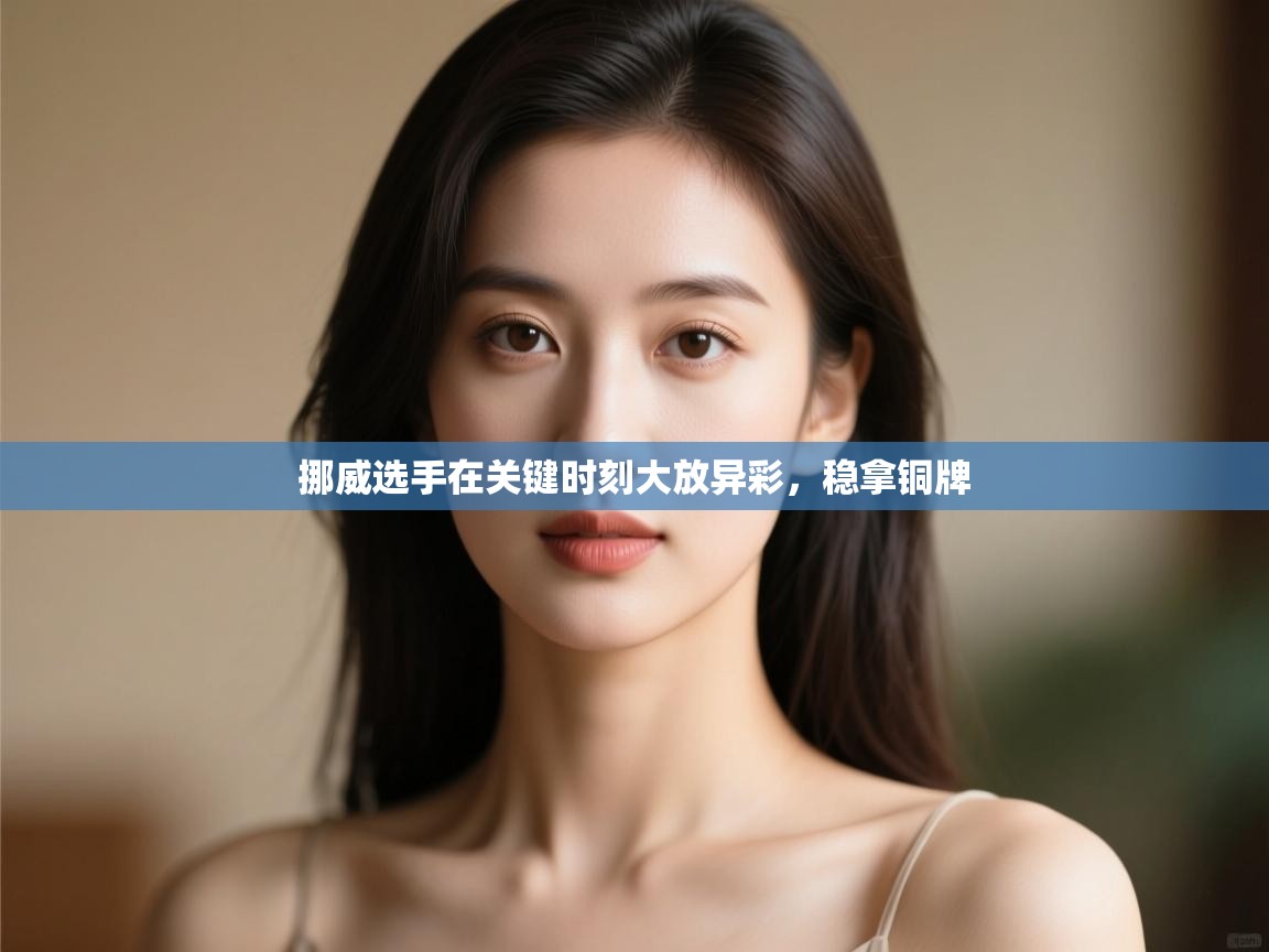 挪威选手在关键时刻大放异彩，稳拿铜牌