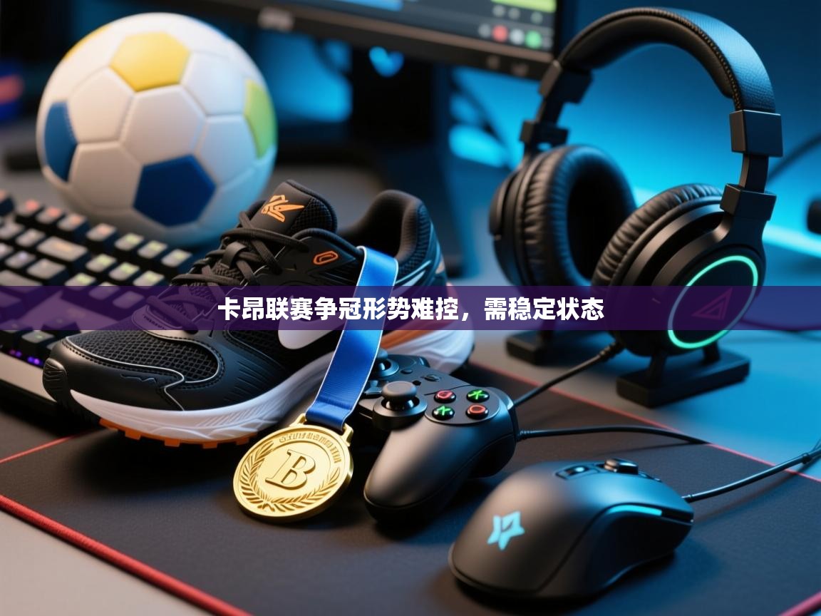 卡昂联赛争冠形势难控，需稳定状态