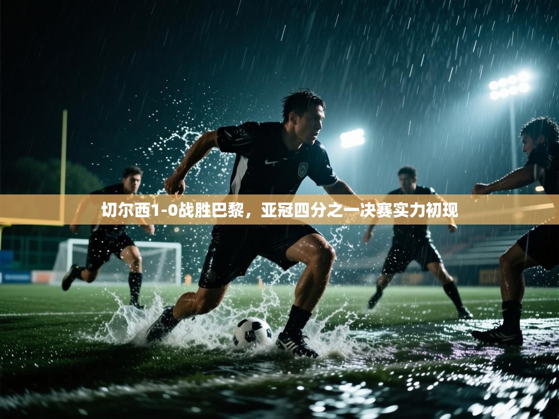 切尔西1-0战胜巴黎，亚冠四分之一决赛实力初现