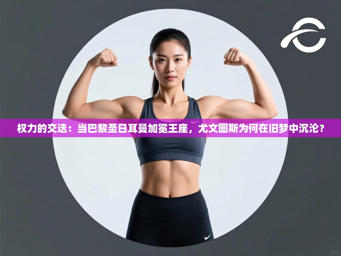 权力的交迭：当巴黎圣日耳曼加冕王座，尤文图斯为何在旧梦中沉沦？  第2张