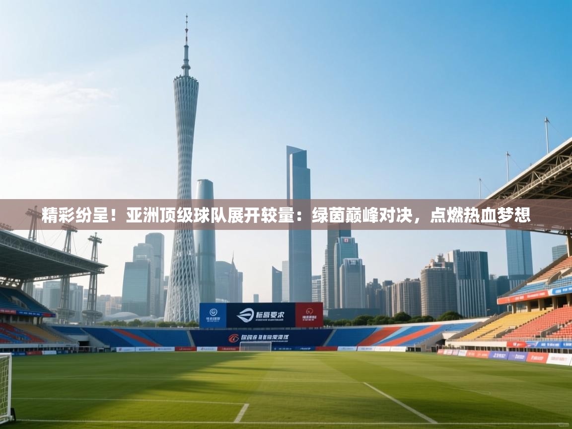 精彩纷呈！亚洲顶级球队展开较量：绿茵巅峰对决，点燃热血梦想  第1张