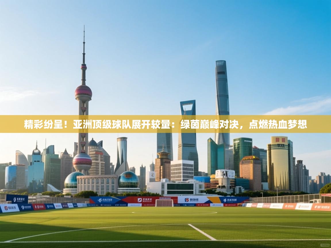 精彩纷呈！亚洲顶级球队展开较量：绿茵巅峰对决，点燃热血梦想  第2张