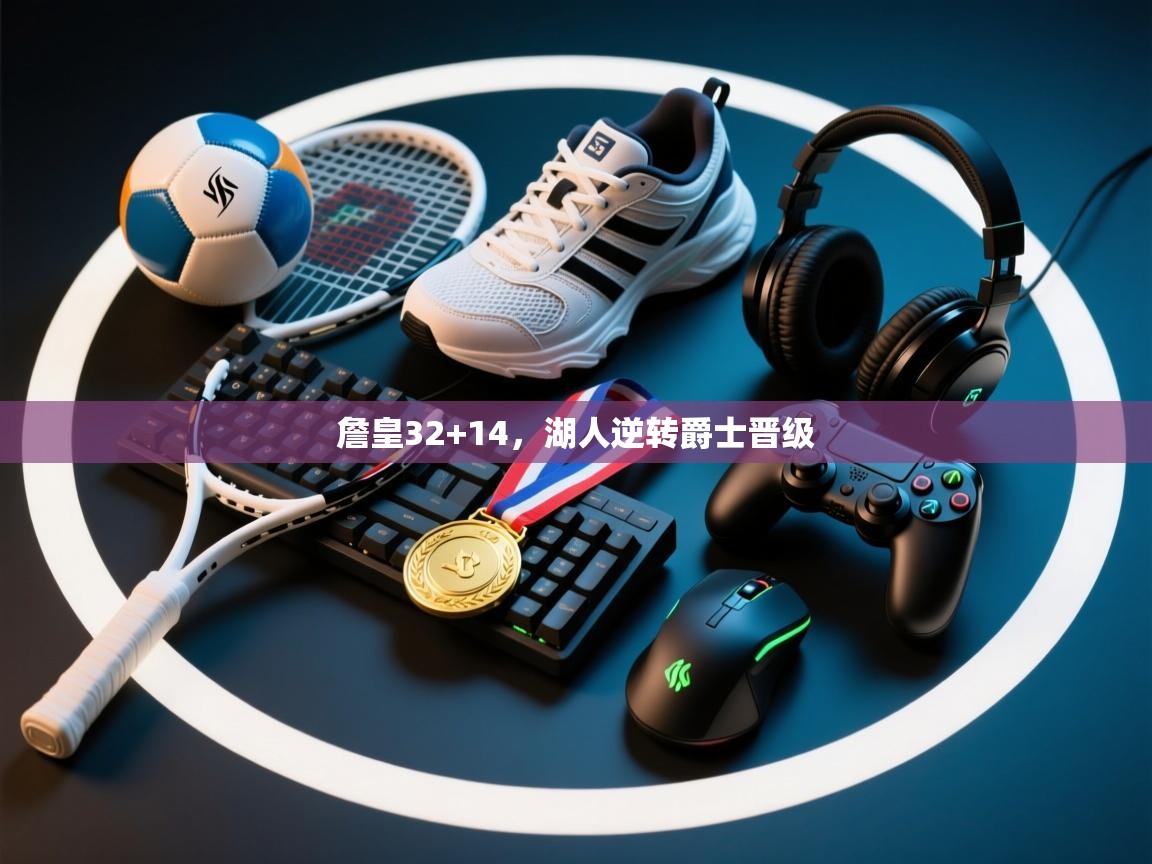 詹皇32+14，湖人逆转爵士晋级