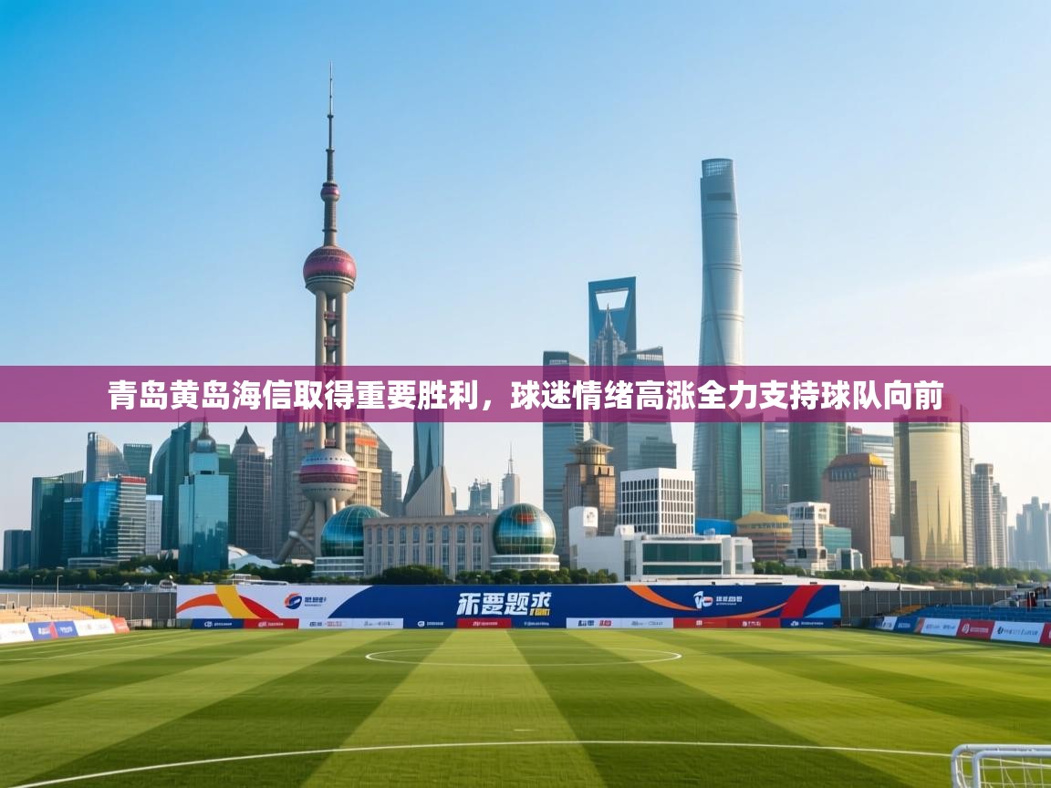 青岛黄岛海信取得重要胜利,球迷情绪高涨全力支持球队向前 第1张