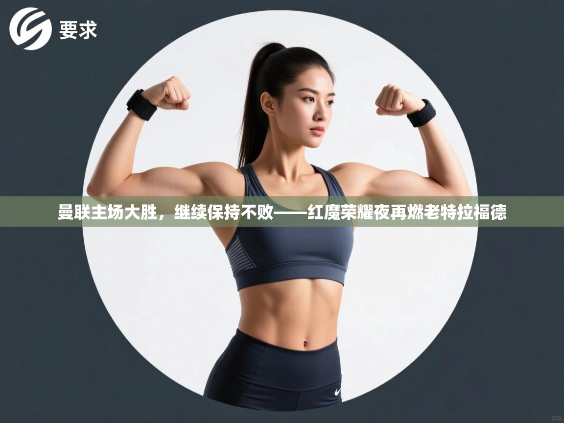 曼联主场大胜，继续保持不败——红魔荣耀夜再燃老特拉福德