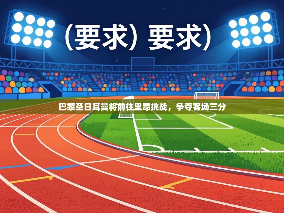 巴黎圣日耳曼将前往里昂挑战，争夺客场三分